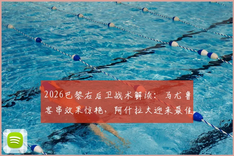 2026巴黎右后卫战术解读:马尤鲁客串效果惊艳,阿什拉夫迎来最佳搭档?