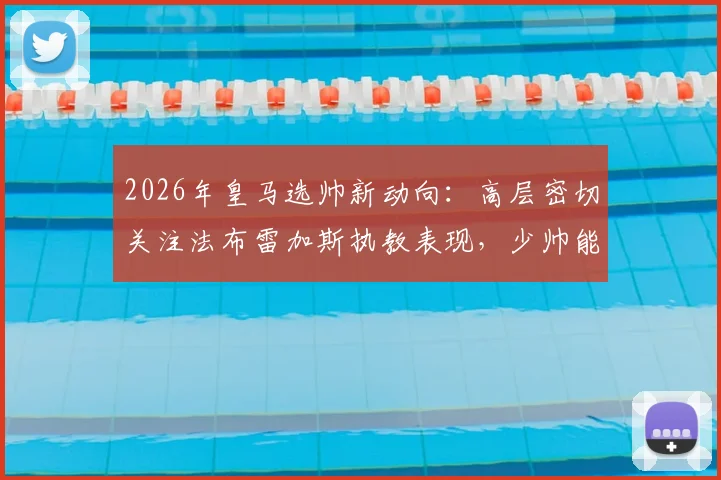 2026年皇马选帅新动向：高层密切关注法布雷加斯执教表现，少帅能否入主伯纳乌引热议