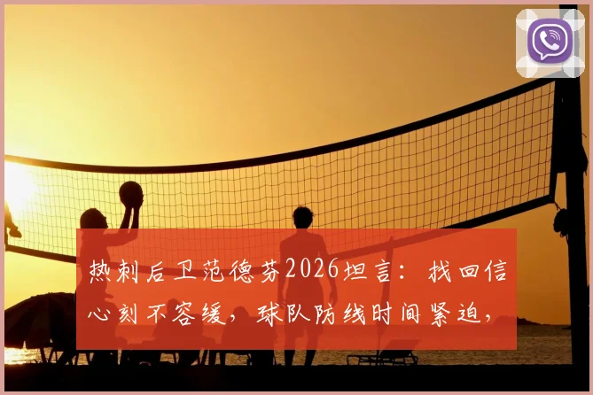 热刺后卫范德芬2026坦言：找回信心刻不容缓，球队防线时间紧迫，深度解析其现状与挑战