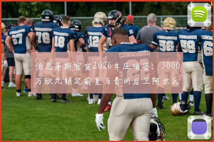 伯恩茅斯官宣2026年压哨签:3000万欧元锁定前皇马青训后卫阿尔瓦罗,这笔转会费究竟值不值?