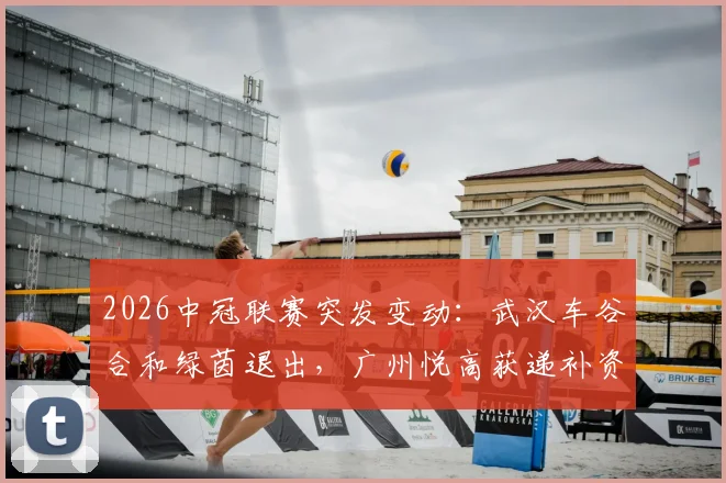 2026中冠联赛突发变动:武汉车谷合和绿茵退出,广州悦高获递补资格,赛程影响几何?