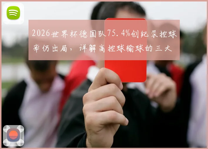 2026世界杯德国队75.4%创纪录控球率仍出局，详解高控球输球的三大致命陷阱