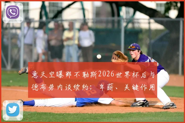 意天空曝那不勒斯2026世界杯后与德布劳内谈续约：年薪、关键作用与替代者计划全解析
