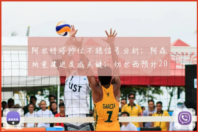 阿尔特塔帅位不稳信号分析：阿森纳重建进度成关键；切尔西预计2026年评估罗森尼尔表现