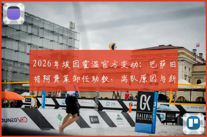 2026年埃因霍温官方变动:巴萨旧将阿费莱卸任助教,离队原因与新帅博斯下一步引关注