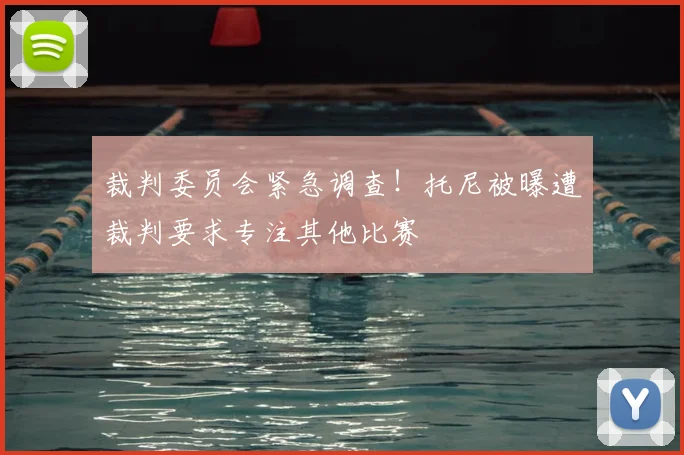 裁判委员会紧急调查！托尼被曝遭裁判要求专注其他比赛