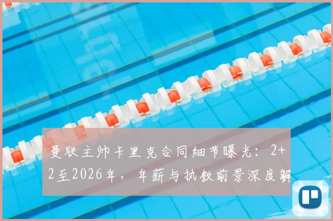 曼联主帅卡里克合同细节曝光：2+2至2026年，年薪与执教前景深度解析