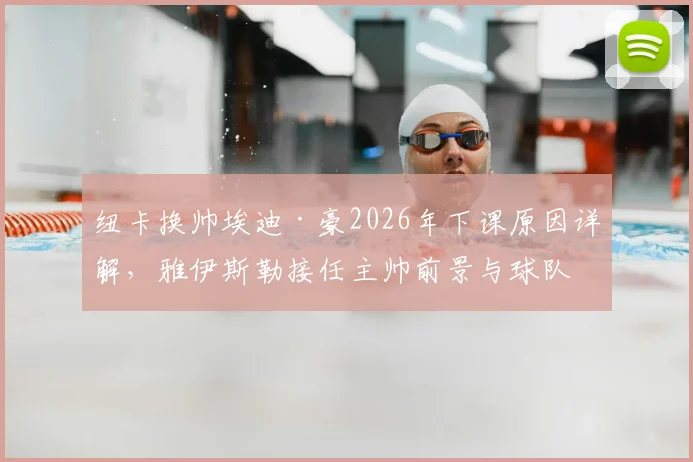 纽卡换帅埃迪·豪2026年下课原因详解,雅伊斯勒接任主帅前景与球队未来分析