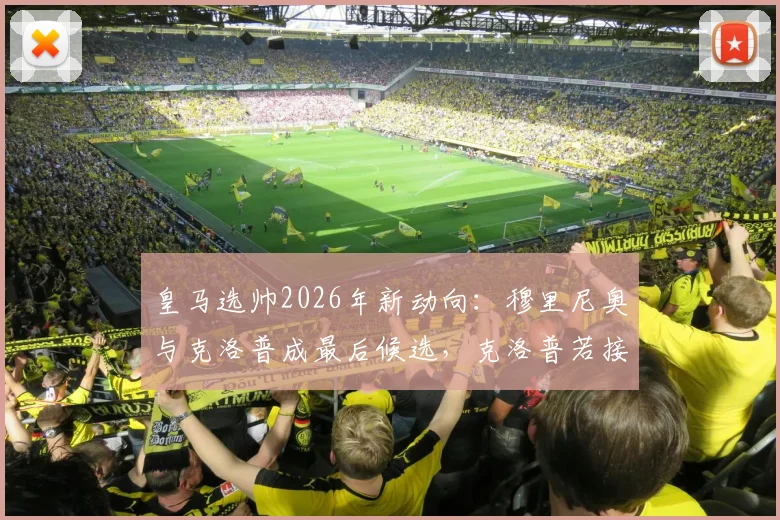 皇马选帅2026年新动向：穆里尼奥与克洛普成最后候选，克洛普若接邀请将加盟？