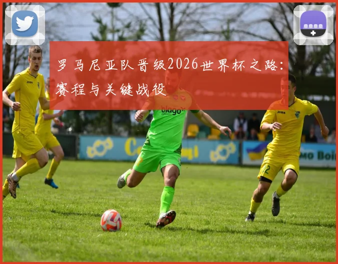 罗马尼亚队晋级2026世界杯之路:赛程与关键战役