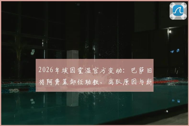 2026年埃因霍温官方变动:巴萨旧将阿费莱卸任助教,离队原因与新帅博斯下一步引关注