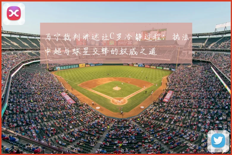 马宁裁判讲述让C罗冷静过程：执法中超与球星交锋的权威之道