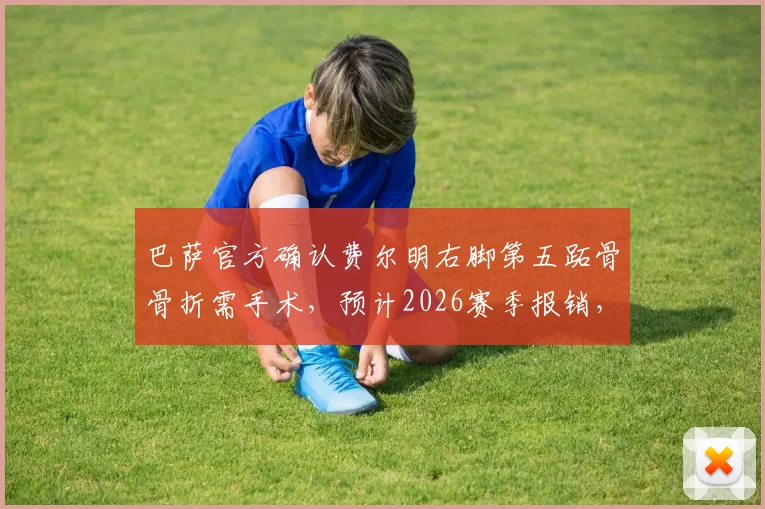 巴萨官方确认费尔明右脚第五跖骨骨折需手术,预计2026赛季报销,恢复时间线及替代者分析