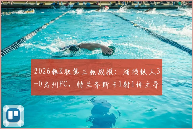 2026韩K联第三轮战报：浦项铁人3-0光州FC，特兰齐斯卡1射1传主导比赛，附两队近期状态与历史交锋分析