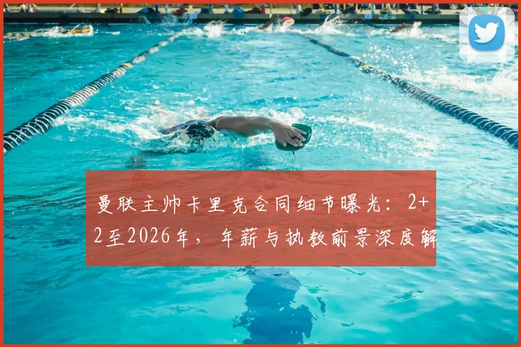 曼联主帅卡里克合同细节曝光：2+2至2026年，年薪与执教前景深度解析