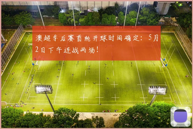 澳超季后赛首轮开球时间确定：5月2日下午连战两场！