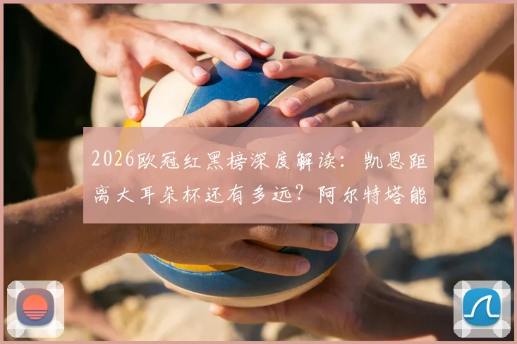 2026欧冠红黑榜深度解读：凯恩距离大耳朵杯还有多远？阿尔特塔能否带领阿森纳守住优势？
