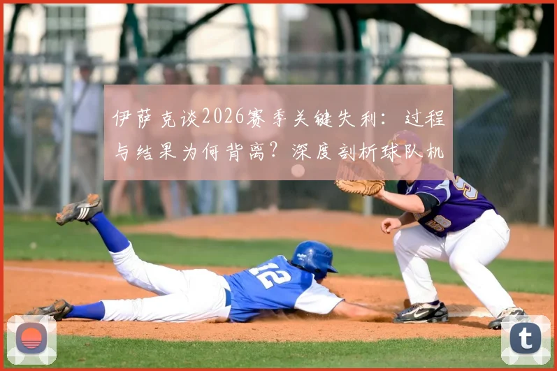 伊萨克谈2026赛季关键失利:过程与结果为何背离?深度剖析球队机会把握能力短板