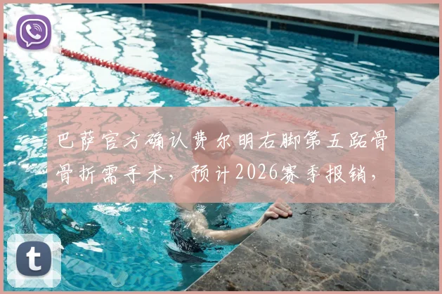 巴萨官方确认费尔明右脚第五跖骨骨折需手术，预计2026赛季报销，恢复时间线及替代者分析