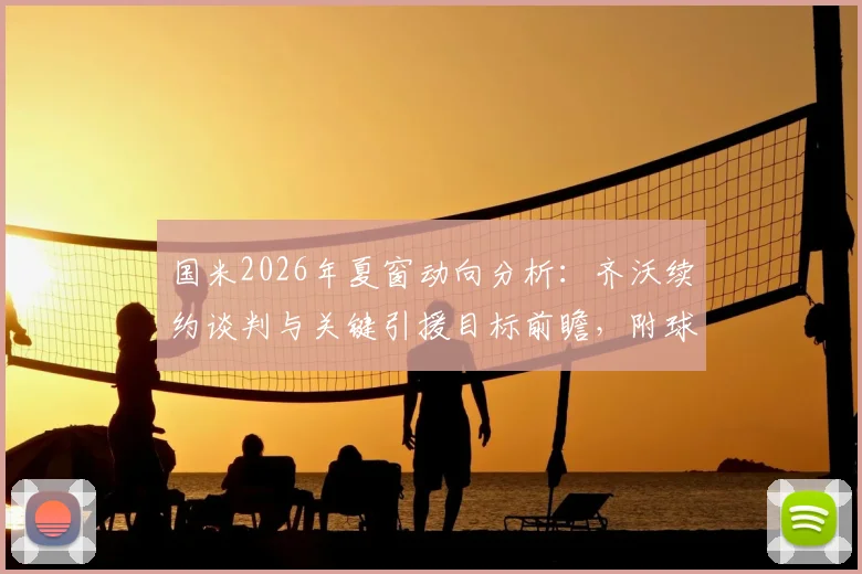 国米2026年夏窗动向分析：齐沃续约谈判与关键引援目标前瞻，附球迷关注焦点解读