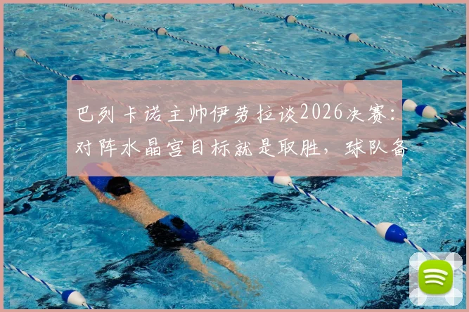巴列卡诺主帅伊劳拉谈2026决赛：对阵水晶宫目标就是取胜，球队备战与战术展望全解析